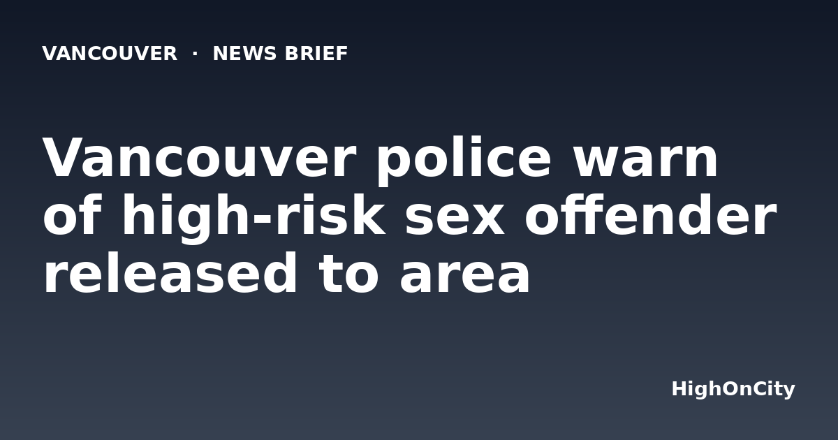 Vancouver police warn of high-risk sex offender released to area