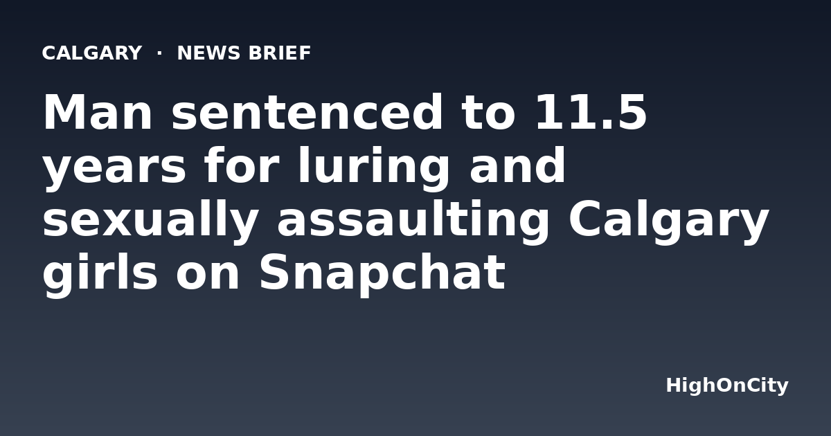 Man sentenced to 11.5 years for luring and sexually assaulting Calgary girls on Snapchat