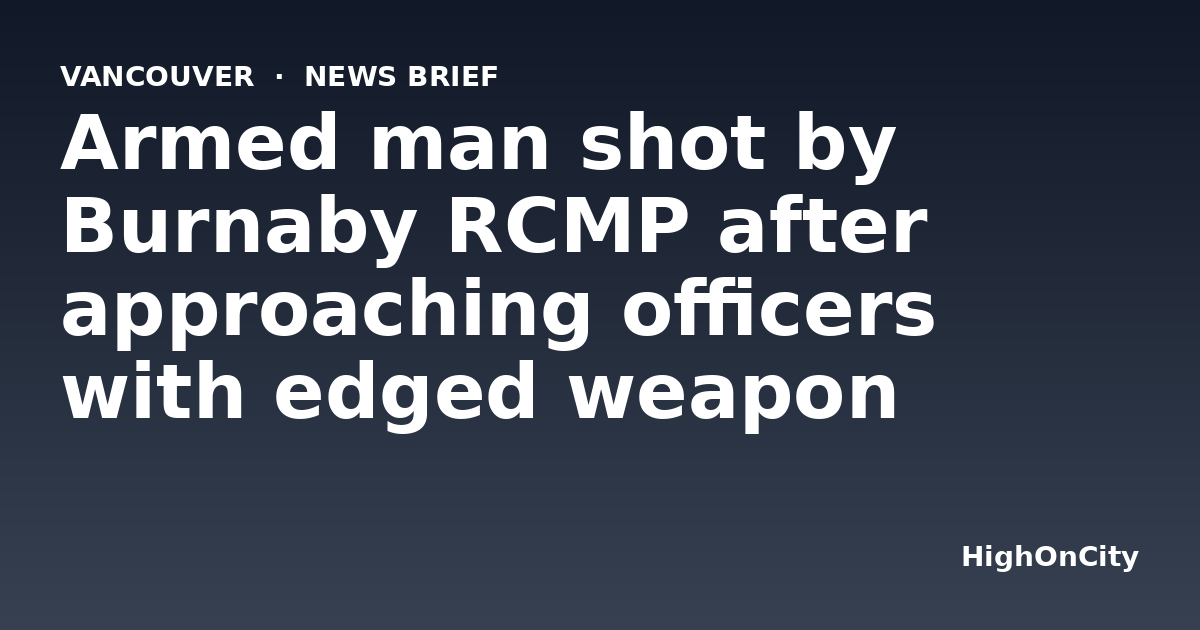 Armed man shot by Burnaby RCMP after approaching officers with edged weapon