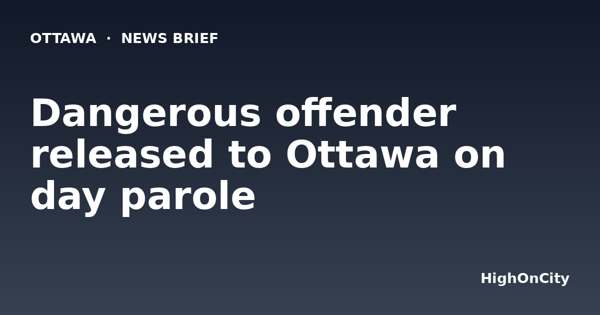 Dangerous offender released to Ottawa on day parole