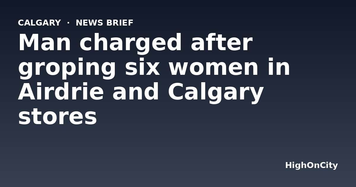 Man charged after groping six women in Airdrie and Calgary stores