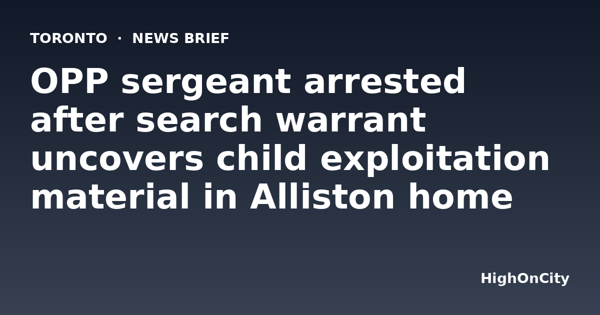 OPP sergeant arrested after search warrant uncovers child exploitation material in Alliston home