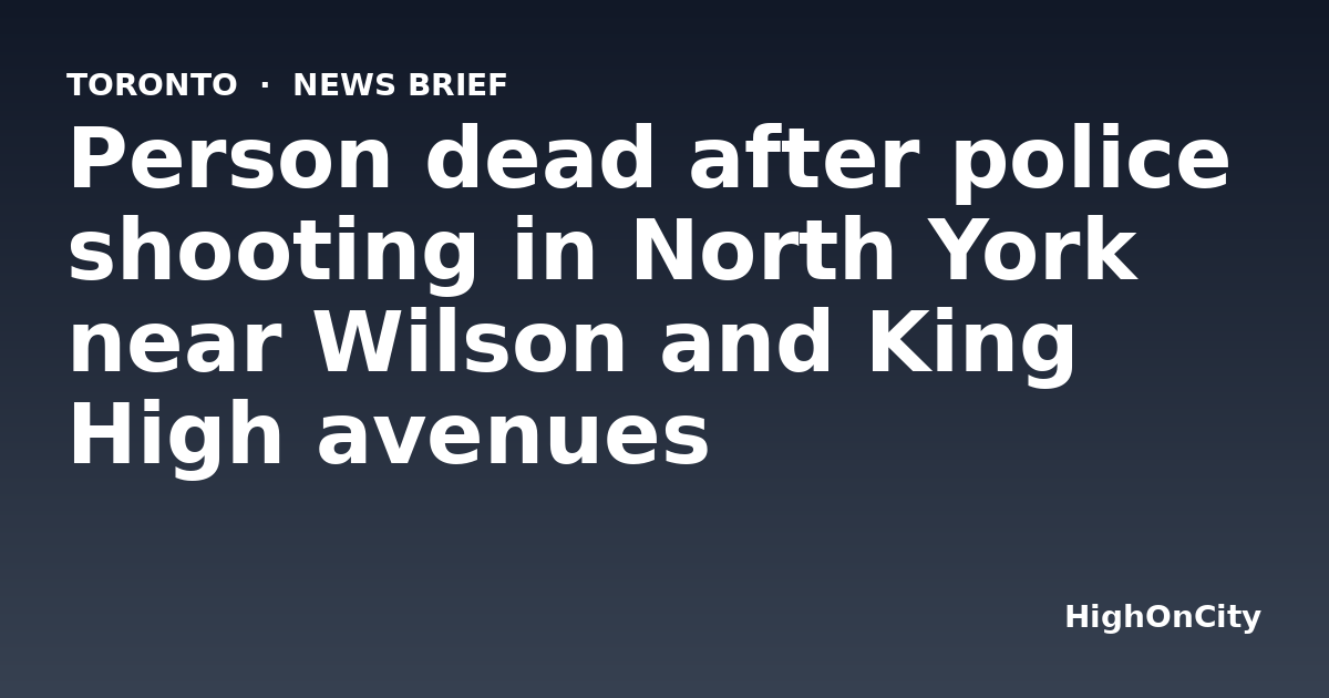 Person dead after police shooting in North York near Wilson and King High avenues