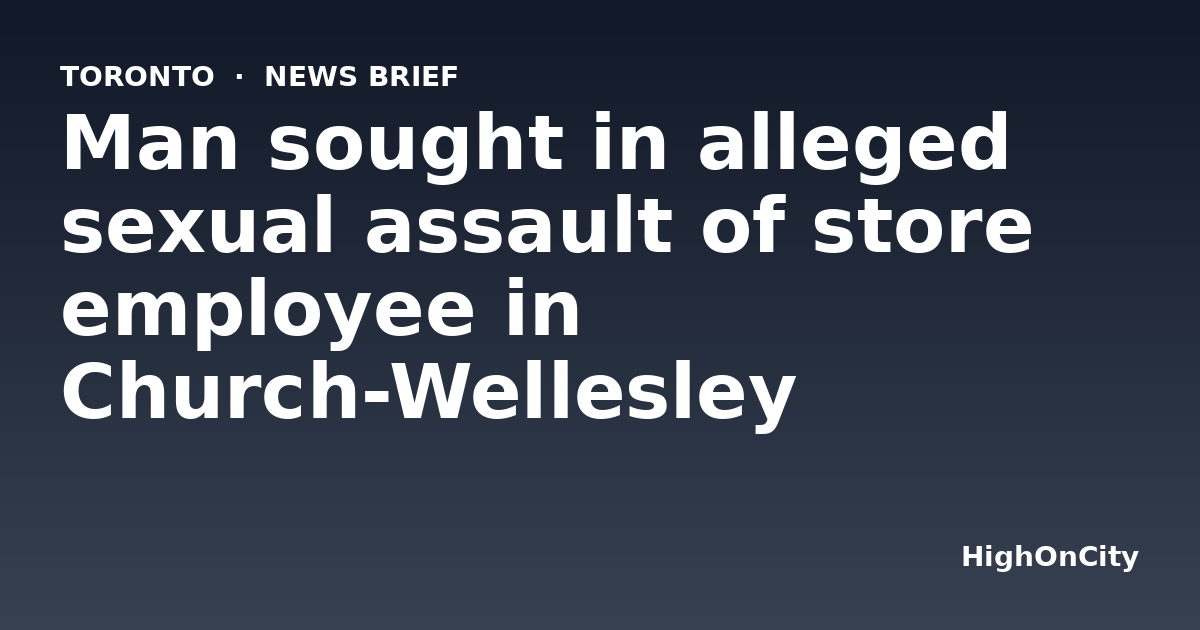 Man sought in alleged sexual assault of store employee in Church-Wellesley