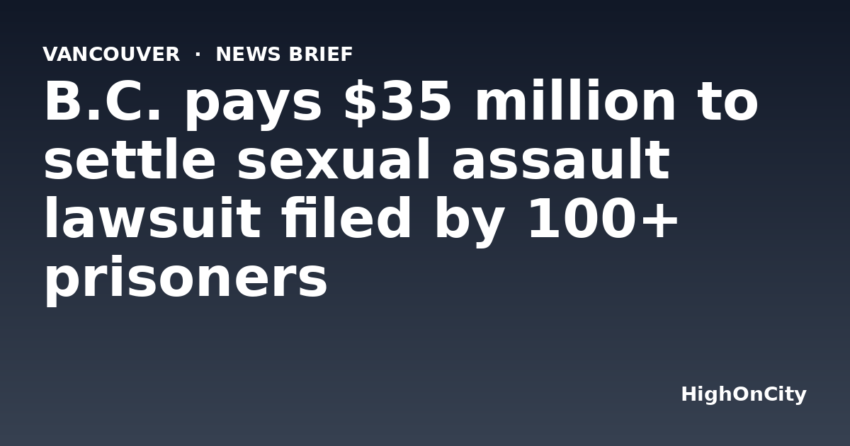 B.C. pays $35 million to settle sexual assault lawsuit filed by 100+ prisoners