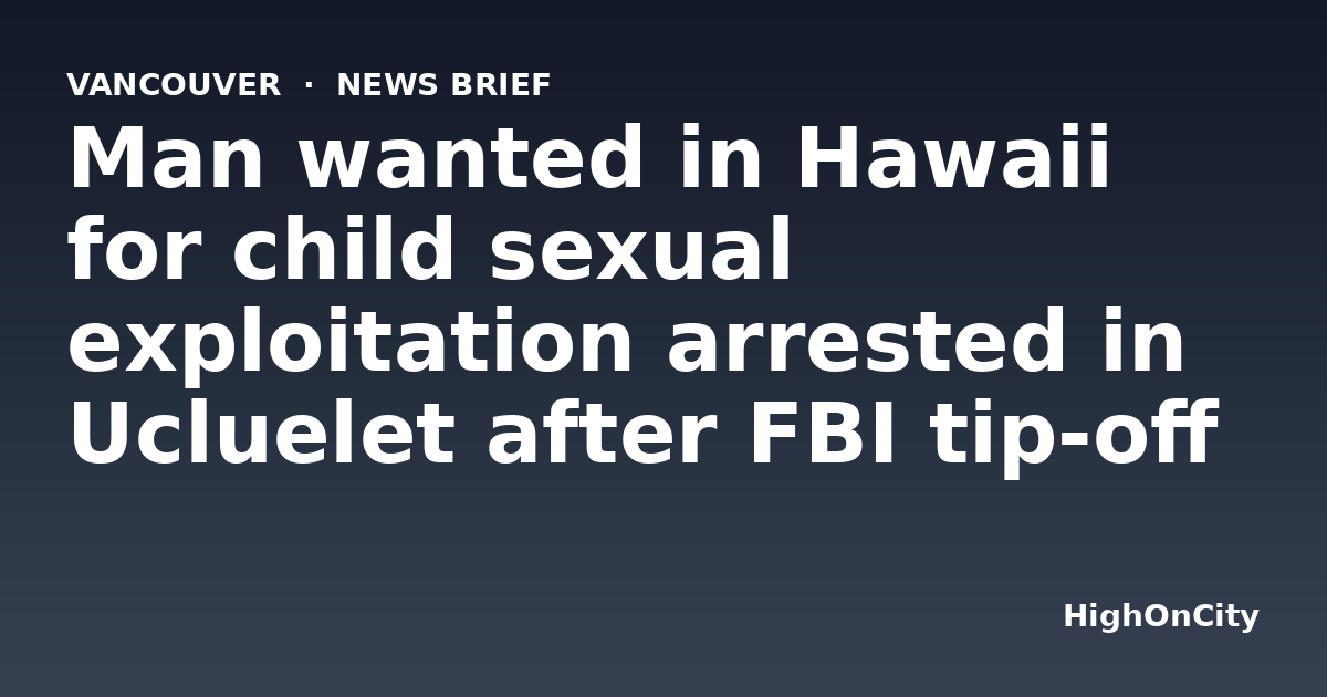 Man wanted in Hawaii for child sexual exploitation arrested in Ucluelet after FBI tip-off